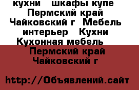 кухни , шкафы купе - Пермский край, Чайковский г. Мебель, интерьер » Кухни. Кухонная мебель   . Пермский край,Чайковский г.